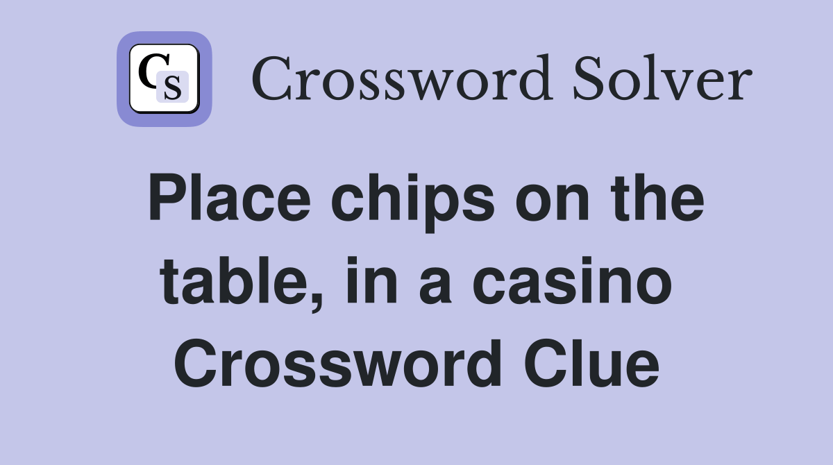 Place chips on the table, in a casino Crossword Clue Answers